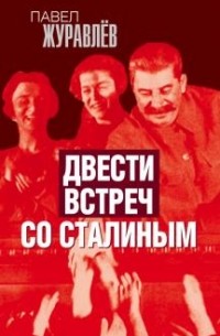 Павел Журавлёв - Двести встреч со Сталиным