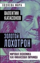 Валентин Катасонов - Золотой лохотрон. Мировая экономика как финансовая пирамида