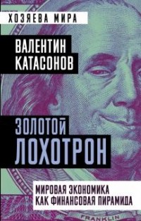 Валентин Катасонов - Золотой лохотрон. Мировая экономика как финансовая пирамида