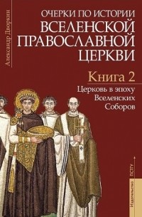 Очерки по истории Вселенской Православной Церкви. Книга 2: Церковь в эпоху Вселенских Соборов, 6-е издание