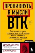  - Проникнуть в мысли BTK. Подлинная история тридцатилетней охоты на жесточайшего серийного убийцу из Уичито