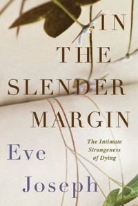Eve Joseph - In the Slender Margin: The Intimate Strangeness of Dying
