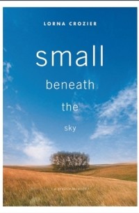 Lorna Crozier - Small Beneath the Sky: A Prairie Memoir
