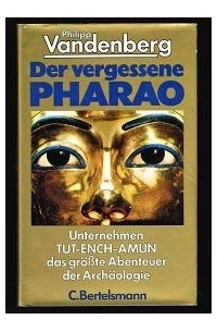 Philipp Vandenberg - Der vergessene Pharao: Unternehmen Tut-ench-Amun, das größte Abenteuer der Archäologie