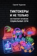 Сергей Чудинов - Тиктокеры и не только. Как работают китайские социальные сети