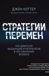 Джон Коттер - Стратегии перемен. Как добиться выдающихся результатов в нестабильные времена