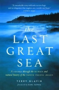 Terry Glavin - The Last Great Sea: Voyage Through the Human and Natural History of the North Pacific Ocean