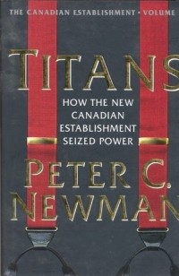 Peter C. Newman - Titans: How the New Canadian Establishment Seized Power