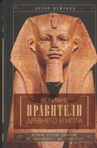 Артур Вейгалл - Великие правители Древнего Египта. История царских династий от Аменемхета I до Тутмоса III