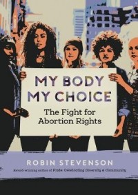 Robin Stevenson - My Body My Choice: The Fight for Abortion Rights
