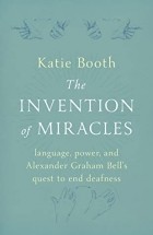 Katie Booth - The Invention of Miracles: language, power, and Alexander Graham Bell’s quest to end deafness