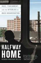 Рубен Джонатан Миллер - Halfway Home: Race, Punishment, and the Afterlife of Mass Incarceration
