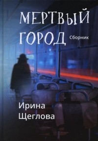 Ирина Щеглова - Мертвый город (сборник)
