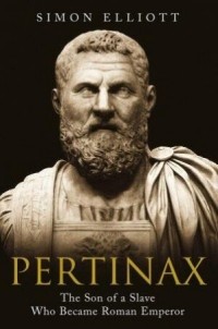 Simon Elliott - Pertinax: The Son of a Slave Who Became Roman Emperor