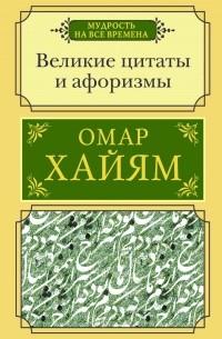 Омар Хайям - Великие цитаты и афоризмы Омара Хайяма