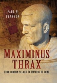 Paul Nicholas - Maximinus Thrax: from common soldier to Emperor of Rome