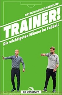 Trainer!: Die wichtigsten Männer im Fußball