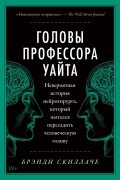 Брэнди Скиллаче - Головы профессора Уайта: Невероятная история нейрохирурга, который пытался пересадить человеческую голову