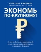 Катарина Андреева - Экономь по-крупному! Секреты больших корпораций, легко применимые для малого и среднего бизнеса