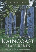 Andrew Scott - Encyclopedia of Raincoast Place Names: A Complete Reference to Coastal British Columbia