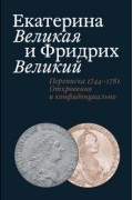 Екатерина Великая и Фридрих Великий. Переписка 1744–1781. Откровенно и конфиденциально
