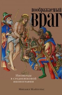 Воображаемый враг: Иноверцы и еретики в средневековой иконографии