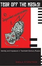 Шейла Фицпатрик - Tear Off the Masks!: Identity and Imposture in Twentieth-Century Russia