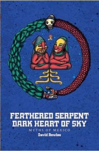 Дэвид Боулс - Feathered Serpent, Dark Heart of Sky: Myths of Mexico