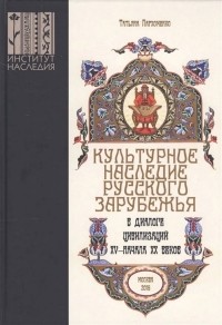 Татьяна Пархоменко - Культурное наследие русского зарубежья в диалоге цивилизаций XV – начала XX веков