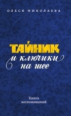 Олеся Николаева - Тайник и ключики на шее: Книга воспоминаний