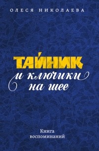 Олеся Николаева - Тайник и ключики на шее: Книга воспоминаний