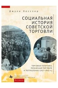 Джули Хесслер - Социальная история советской торговли. Торговая политика, розничная торговля и потребление