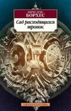 Хорхе Луис Борхес - Сад расходящихся тропок (сборник)