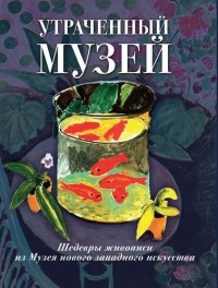 Екатерина Громова - Утраченный музей: шедевры живописи из Музея нового западного искусства