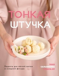 Тоня Сальникова - Тонкая штучка. Рецепты для легкой жизни и изящной фигуры