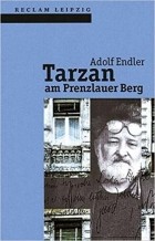 Адольф Эндлер - Tarzan am Prenzlauer Berg: Sudelblätter 1981-1983
