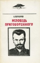 Александр Перхуров - Исповедь приговоренного