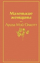 Луиза Мэй Олкотт - Маленькие женщины