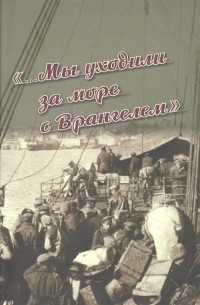 без автора - «…Мы уходили за море с Врангелем». Крымский Исход 1920 года: хроника и воспоминания
