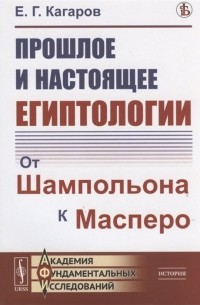 Е. Г. Кагаров - Прошлое и настоящее египтологии от Шампольона к Масперо