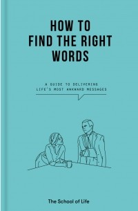 Ален Боттон - How to Find the Right Words: A guide to delivering life's most awkward messages