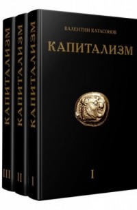 Валентин Катасонов - Капитализм. Комплект в 3-х томах