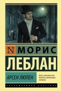 Морис Леблан - Арсен Люпен (сборник)