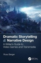 Ross Berger - Dramatic Storytelling & Narrative Design: A Writer’s Guide to Video Games and Transmedia