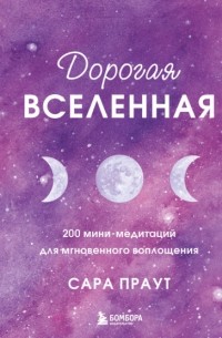 Сара Праут - Дорогая вселенная. 200 мини-медитаций для мгновенного воплощения