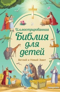 Иллюстрированная Библия для детей. Ветхий и Новый Завет