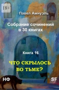 Павел Амнуэль - Что скрылось во тьме? Собрание сочинений в 30 книгах. Книга 16
