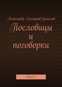 Александр Комаров-Ермолов - Пословицы и поговорки. Книга 1