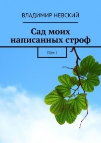 Владимир Невский - Сад моих написанных строф. Том 1