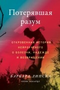  - Потерявшая разум. Откровенная история нейроученого о болезни, надежде и возвращении